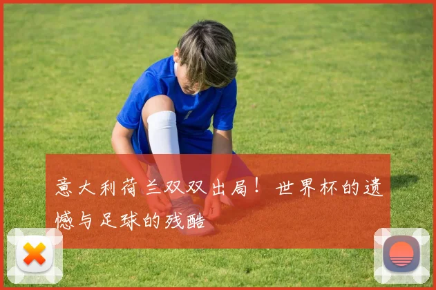 意大利荷兰双双出局!还是提高现有水平遗憾与足球的残酷