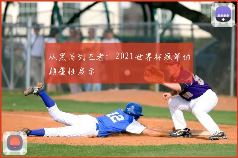 从黑马到王者：2021世界杯冠军的颠覆性启示
